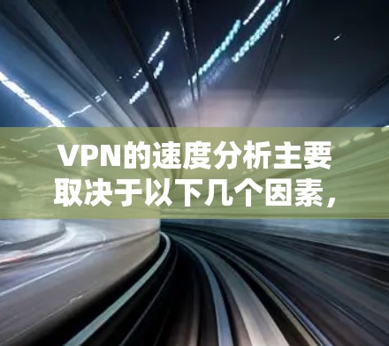 VPN的速度分析主要取决于以下几个因素，包括设备、网络状况以及带宽情况