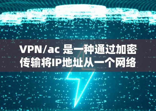 VPN/ac 是一种通过加密传输将IP地址从一个网络转换到另一个网络的方法，通常用于保护用户的数据和网络安全。如果需要进行速度测试，以下是一些步骤和方法，帮助你测试VPN/ac网络的速度