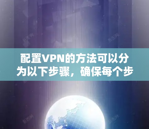 配置VPN的方法可以分为以下步骤,确保每个步骤都清晰明了 配置VPN的方法可以分为以下步骤,确保每个步骤都清晰明了