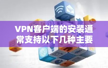 VPN客户端的安装通常支持以下几种主要方式