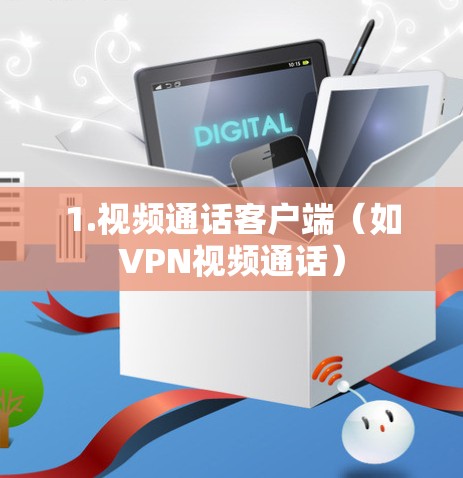 1.视频通话客户端(如VPN视频通话) 1.视频通话客户端(如VPN视频通话)