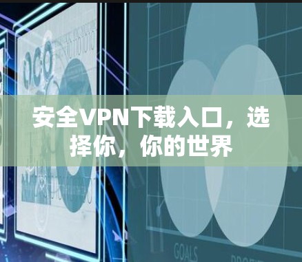 安全<strong>VPN下载</strong>入口，选择你，你的世界