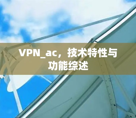 VPN_ac,技术特性与功能综述 VPN_ac,技术特性与功能综述