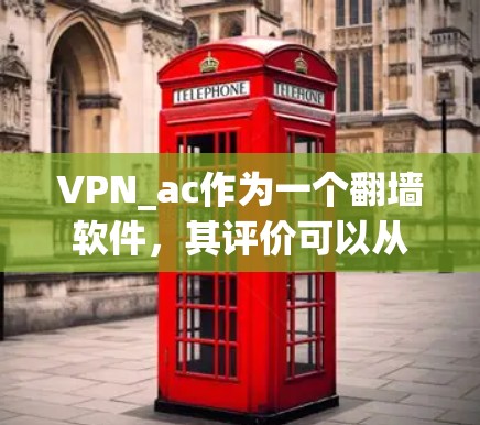 VPN_ac作为一个翻墙软件,其评价可以从以下几个方面进行 VPN_ac作为一个翻墙软件,其评价可以从以下几个方面进行