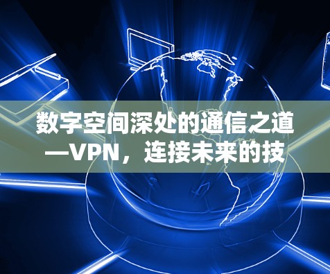 数字空间深处的通信之道—VPN,连接未来的技术之光 数字空间深处的通信之道—VPN,连接未来的技术之光