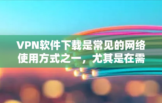 VPN软件下载是常见的网络使用方式之一,尤其是在需要安全VPN时。以下是一些推荐的VPN软件及其下载链接和使用指南,适合对VPN感兴趣的用户 VPN软件下载是常见的网络使用方式之一,尤其是在需要安全VPN时。以下是一些推荐的VPN软件及其下载链接和使用指南,适合对VPN感兴趣的用户