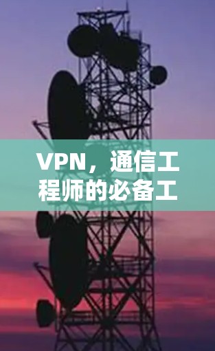 VPN,通信工程师的必备工具 VPN,通信工程师的必备工具