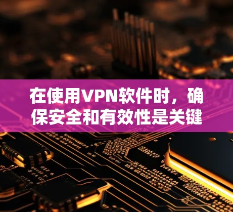 在使用VPN软件时，确保安全和有效性是关键。以下是一个清晰的步骤指南，帮助您高效地使用WindowsVPN