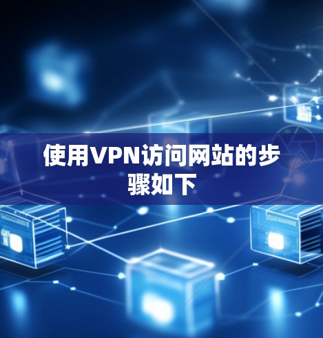 使用VPN访问网站的步骤如下