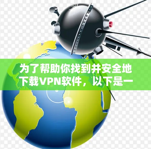 为了帮助你找到并安全地下载VPN软件,以下是一个详细的步骤指南 为了帮助你找到并安全地下载VPN软件,以下是一个详细的步骤指南