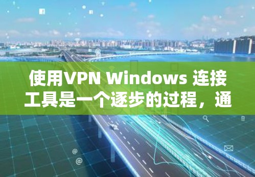 使用VPN Windows 连接工具是一个逐步的过程，通常涉及以下步骤