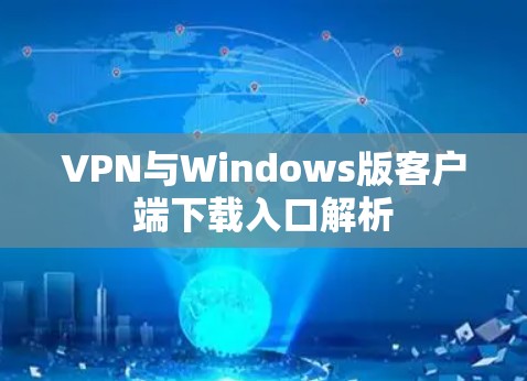 VPN与Windows版客户端下载入口解析 VPN与Windows版客户端下载入口解析