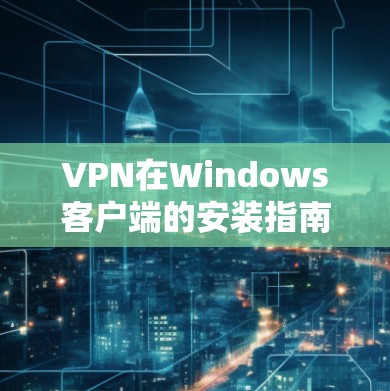 VPN在Windows客户端的安装指南