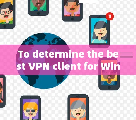 To determine the best VPN client for Windows,consider the following organized approach: