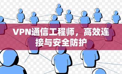 VPN通信工程师,高效连接与安全防护 VPN通信工程师,高效连接与安全防护