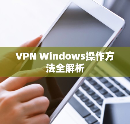 VPN Windows操作方法全解析 VPN Windows操作方法全解析