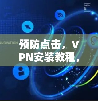 预防点击,VPN安装教程,从安全到高效 预防点击,VPN安装教程,从安全到高效