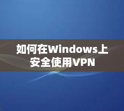 如何在Windows上安全使用VPN