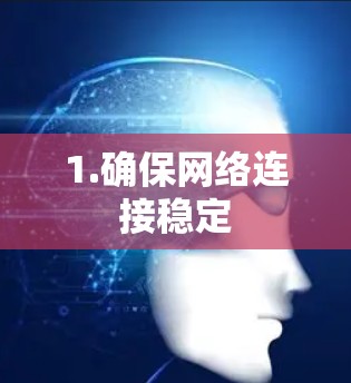 1.确保网络连接稳定 1.确保网络连接稳定