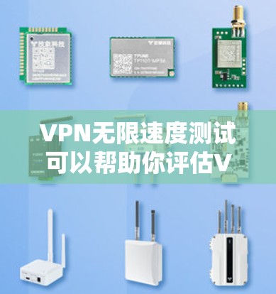 VPN无限速度测试可以帮助你评估VPN服务器的性能和稳定性。以下是一个详细的步骤指南,帮助你进行VPN无限速度测试 VPN无限速度测试可以帮助你评估VPN服务器的性能和稳定性。以下是一个详细的步骤指南,帮助你进行VPN无限速度测试