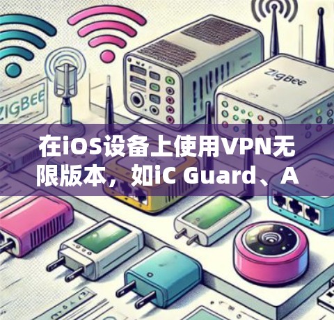 在iOS设备上使用VPN无限版本，如iC Guard、Andros、Bts等，可以有效地保护您的设备免受普通VPN的限制。以下是对这些软件的详细介绍和使用指南