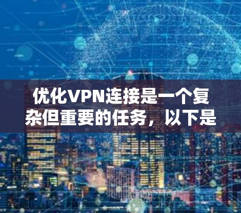 优化VPN连接是一个复杂但重要的任务,以下是一些具体的步骤和建议 优化VPN连接是一个复杂但重要的任务,以下是一些具体的步骤和建议