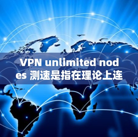 VPN unlimited nodes 测速是指在理论上连接到无限数量用户、节点的VPN网络。这种网络在理论上没有物理连接的限制,但实际运行中存在诸多挑战。以下是针对这种VPN网络的测试分析 VPN unlimited nodes 测速是指在理论上连接到无限数量用户、节点的VPN网络。这种网络在理论上没有物理连接的限制,但实际运行中存在诸多挑战。以下是针对这种VPN网络的测试分析