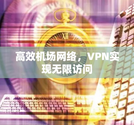 高效机场网络,VPN实现无限访问 高效机场网络,VPN实现无限访问