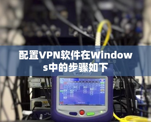 配置VPN软件在Windows中的步骤如下