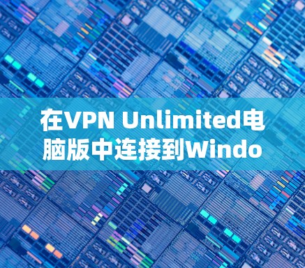 在VPN Unlimited电脑版中连接到Windows的步骤如下
