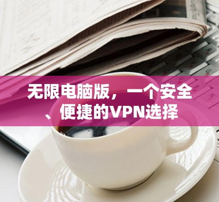 无限电脑版，一个安全、便捷的VPN选择