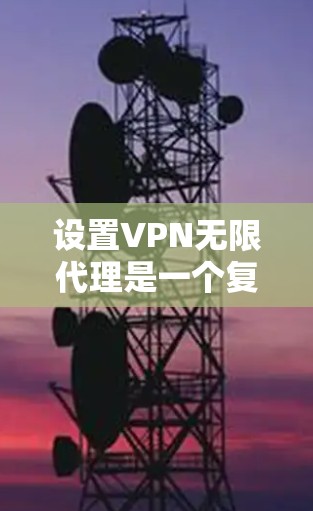 设置VPN无限代理是一个复杂的过程,但只要一步步来,可以轻松完成。以下是一个详细的步骤指南,帮助你设置VPN无限代理 设置VPN无限代理是一个复杂的过程,但只要一步步来,可以轻松完成。以下是一个详细的步骤指南,帮助你设置VPN无限代理