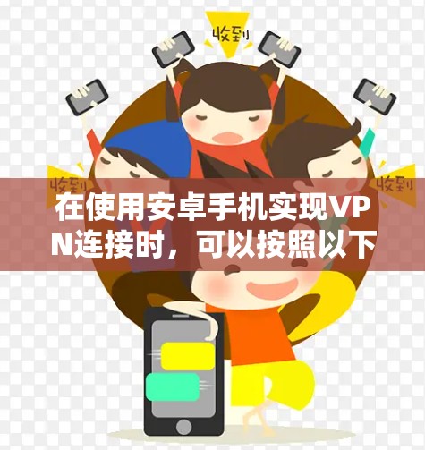 在使用安卓手机实现VPN连接时,可以按照以下步骤进行操作 在使用安卓手机实现VPN连接时,可以按照以下步骤进行操作