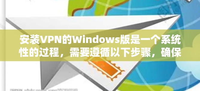 安装VPN的Windows版是一个系统性的过程,需要遵循以下步骤,确保安全且高效。以下是一个清晰的指南,帮助你顺利安装和使用VPN 安装VPN的Windows版是一个系统性的过程,需要遵循以下步骤,确保安全且高效。以下是一个清晰的指南,帮助你顺利安装和使用VPN