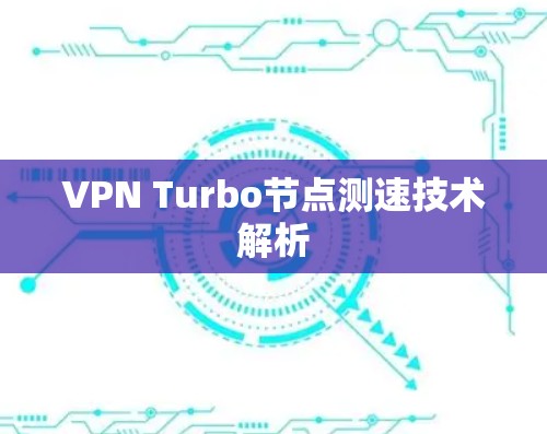 VPN Turbo节点测速技术解析