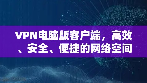 VPN电脑版客户端,高效、安全、便捷的网络空间守护者 VPN电脑版客户端,高效、安全、便捷的网络空间守护者