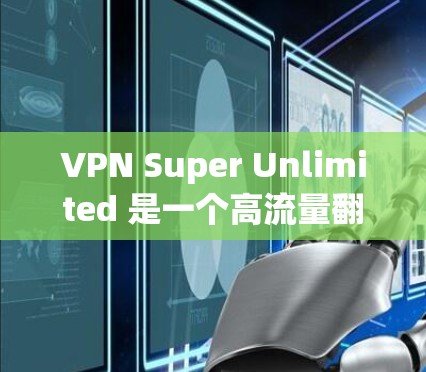 VPN Super Unlimited 是一个高流量翻墙软件,允许用户访问互联网和VPN服务,提供超大带宽和加密功能。以下是详细的信息 VPN Super Unlimited 是一个高流量翻墙软件,允许用户访问互联网和VPN服务,提供超大带宽和加密功能。以下是详细的信息