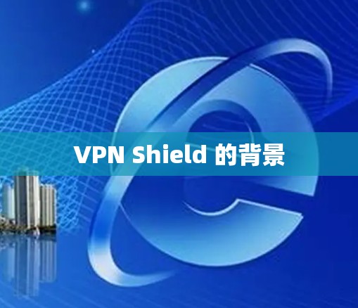 VPN Shield 的背景 VPN Shield 的背景