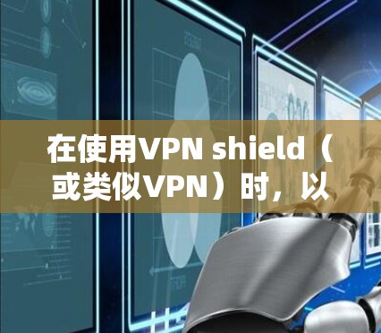 在使用VPN shield（或类似VPN）时，以下是一些详细的步骤和注意事项，帮助你顺利安装和使用