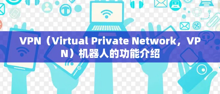 VPN(Virtual Private Network,VPN)机器人的功能介绍 VPN(Virtual Private Network,VPN)机器人的功能介绍