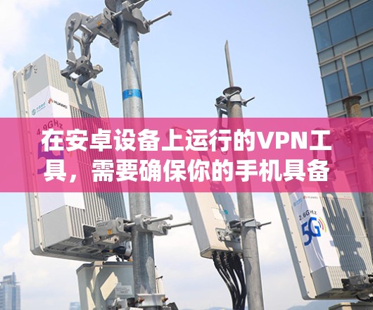 在安卓设备上运行的VPN工具,需要确保你的手机具备相应的功能支持,如足够的DNS服务、用户权限设置以及系统的安全设置。以下是一些在安卓环境下适合的VPN工具 在安卓设备上运行的VPN工具,需要确保你的手机具备相应的功能支持,如足够的DNS服务、用户权限设置以及系统的安全设置。以下是一些在安卓环境下适合的VPN工具