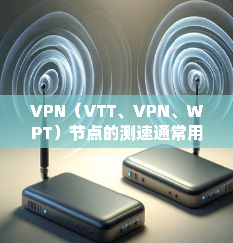 VPN(VTT、VPN、WPT)节点的测速通常用于测试节点的网络性能,评估其传输速度和稳定性。以下是对VPN robot pro节点测速的详细说明 VPN(VTT、VPN、WPT)节点的测速通常用于测试节点的网络性能,评估其传输速度和稳定性。以下是对VPN robot pro节点测速的详细说明