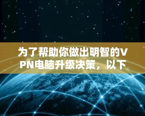 为了帮助你做出明智的VPN电脑升级决策，以下是分步骤的建议
