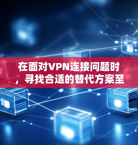 在面对VPN连接问题时，寻找合适的替代方案至关重要。以下是一些技术丰富的云VPN和端到端加密方案的推荐，帮助用户应对各种挑战