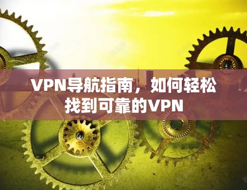 VPN导航指南,如何轻松找到可靠的VPN VPN导航指南,如何轻松找到可靠的VPN