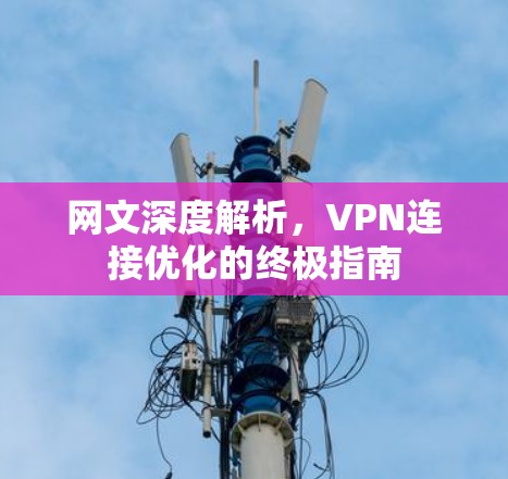 网文深度解析，VPN连接优化的终极指南