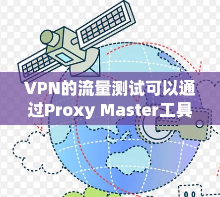 VPN的流量测试可以通过Proxy Master工具进行。以下是详细的步骤指南 VPN的流量测试可以通过Proxy Master工具进行。以下是详细的步骤指南