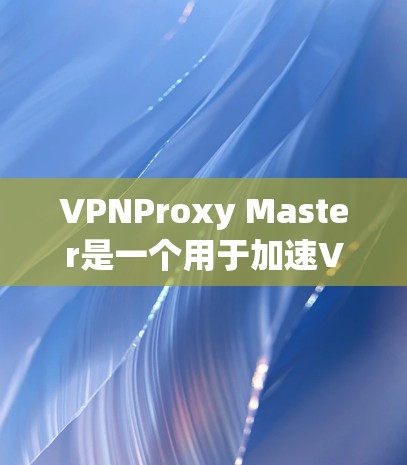 VPNProxy Master是一个用于加速VPN连接的工具。为了更好地帮助您使用该工具,以下是一些步骤和注意事项 VPNProxy Master是一个用于加速VPN连接的工具。为了更好地帮助您使用该工具,以下是一些步骤和注意事项
