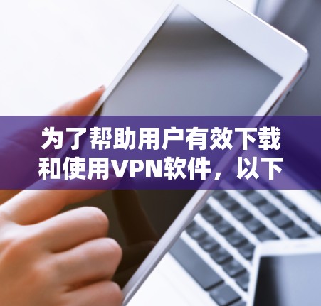 为了帮助用户有效下载和使用VPN软件，以下是一个分步骤的指南，涵盖常见软件的下载和使用