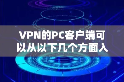 VPN的PC客户端可以从以下几个方面入手，找到最适合你的选择